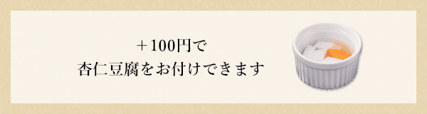 +100円で杏仁豆腐をお付けできます
